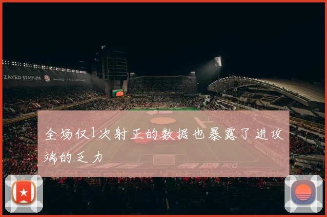 全场仅1次射正的数据也暴露了进攻端的乏力