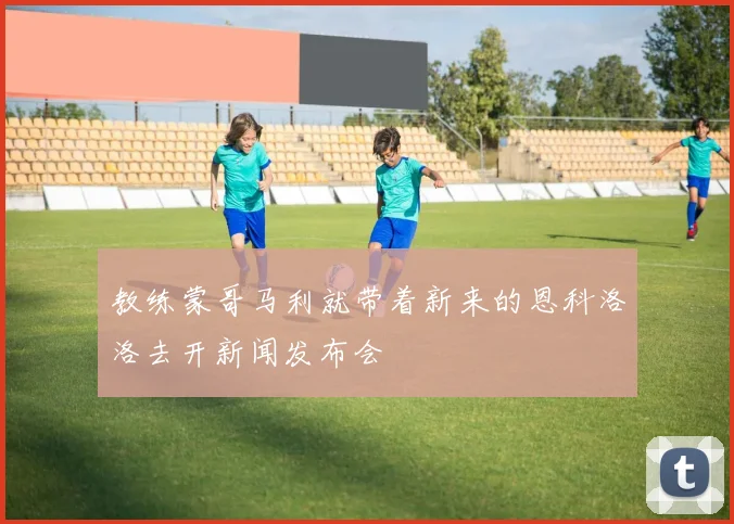 教练蒙哥马利就带着新来的恩科洛洛去开新闻发布会