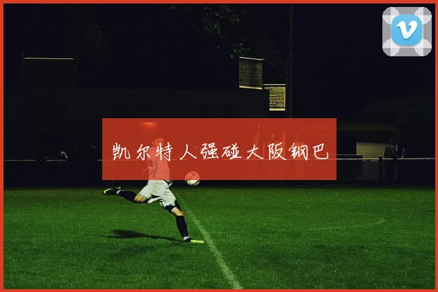 凯尔特人强碰大阪钢巴