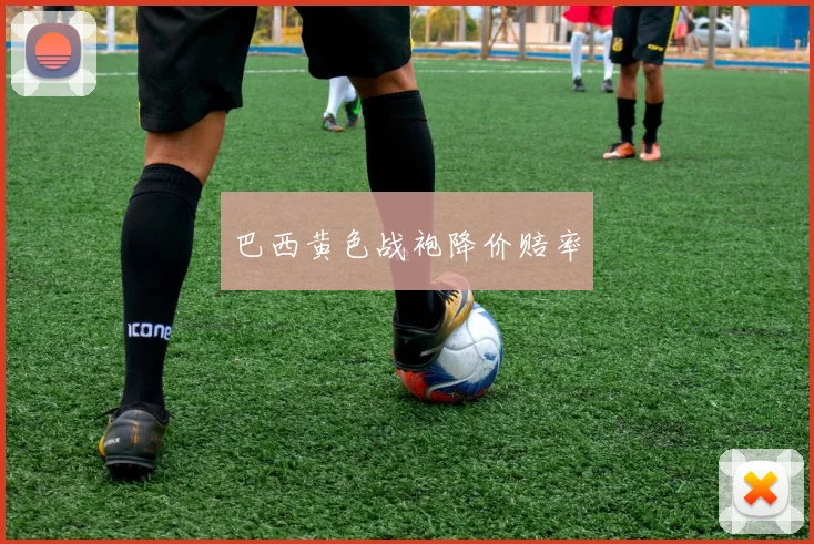 巴西黄色战袍降价赔率