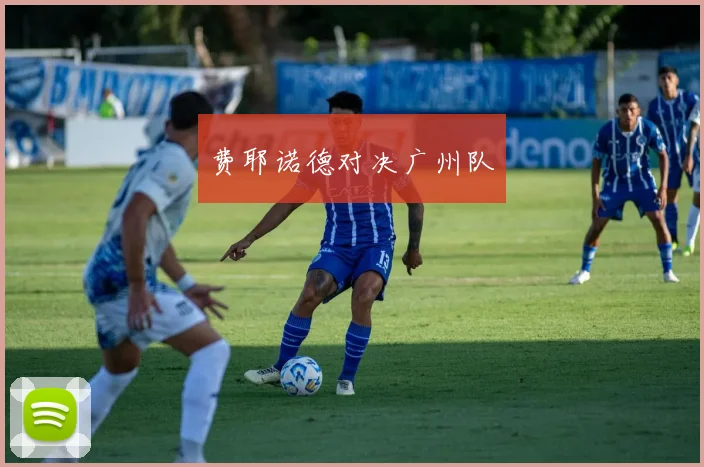 费耶诺德对决广州队