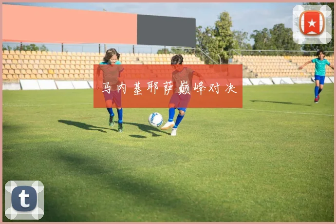 马内基耶萨巅峰对决