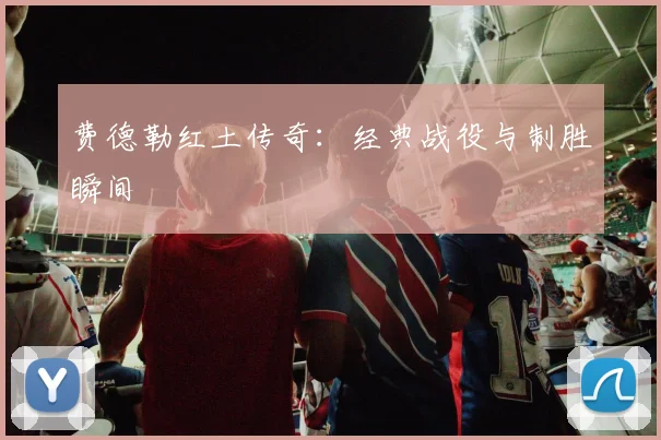费德勒红土传奇：经典战役与制胜瞬间