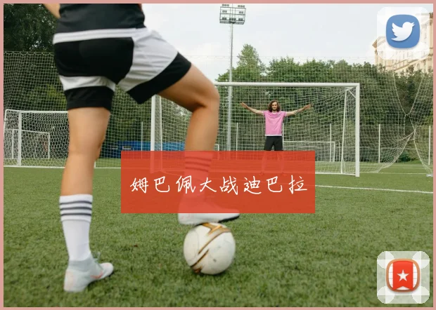 姆巴佩大战迪巴拉