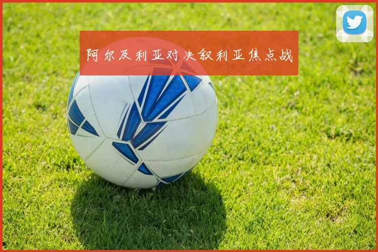 阿尔及利亚对决叙利亚焦点战
