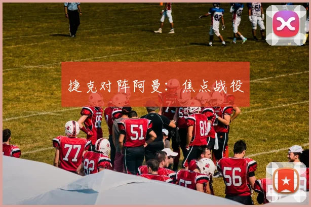 捷克对阵阿曼：焦点战役
