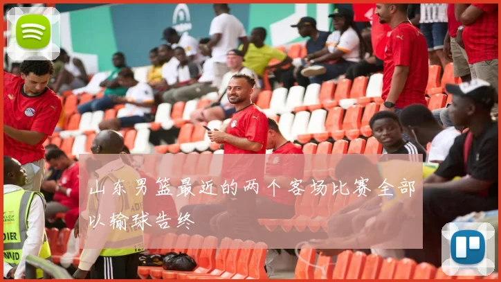 山东男篮最近的两个客场比赛全部以输球告终