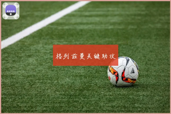 格列兹曼关键助攻