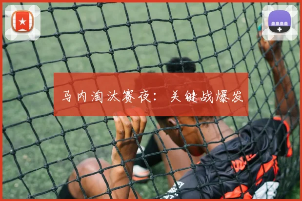 马内淘汰赛夜：关键战爆发