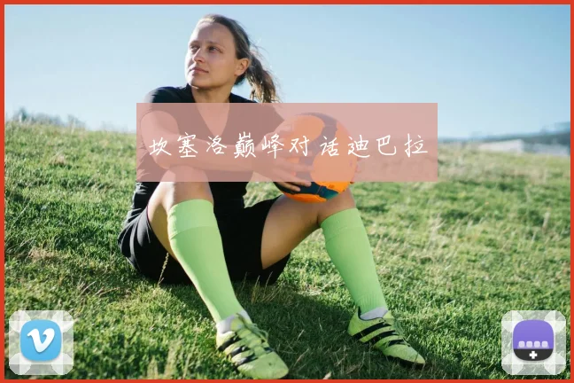 坎塞洛巅峰对话迪巴拉