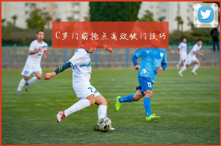 C罗门前抢点高效破门技巧