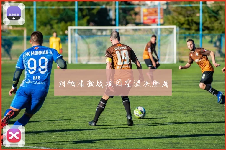 利物浦激战埃因霍温决胜局