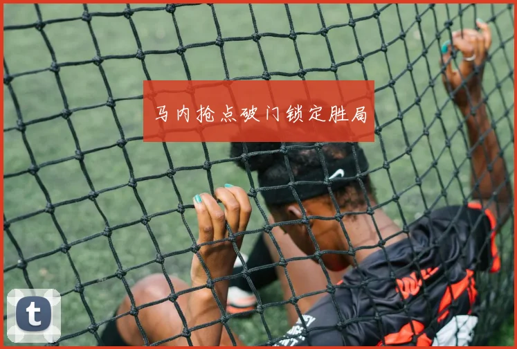 马内抢点破门锁定胜局
