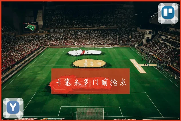 卡塞米罗门前抢点