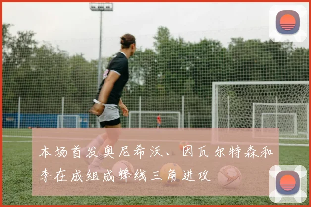 本场首发奥尼希沃、因瓦尔特森和李在成组成锋线三角进攻