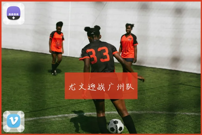 尤文迎战广州队