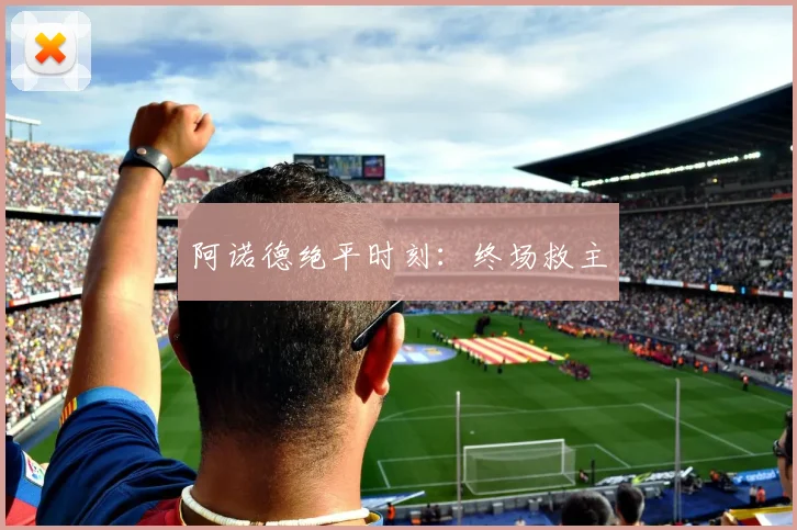 阿诺德绝平时刻：终场救主