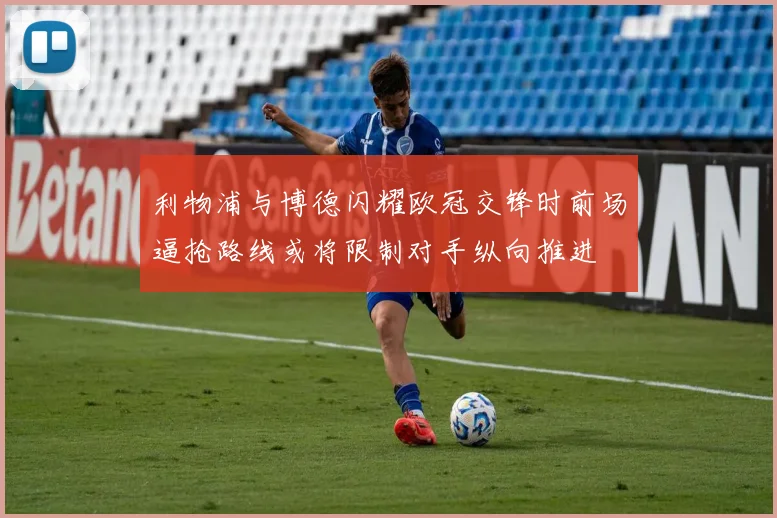 利物浦与博德闪耀欧冠交锋时前场逼抢路线或将限制对手纵向推进