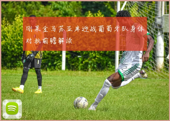 刚果金马苏亚库迎战葡萄牙队身体对抗前瞻解读