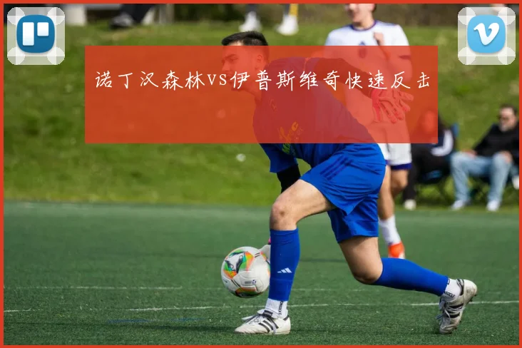 诺丁汉森林vs伊普斯维奇快速反击