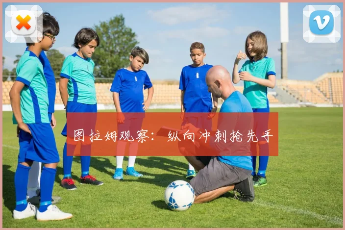 图拉姆观察:纵向冲刺抢先手