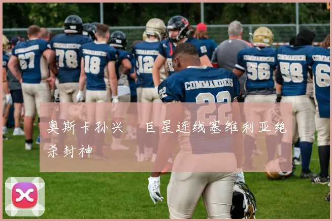 奥斯卡孙兴慜巨星连线塞维利亚绝杀封神