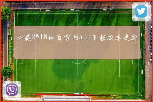 必赢BWIN体育官网app下载版本更新