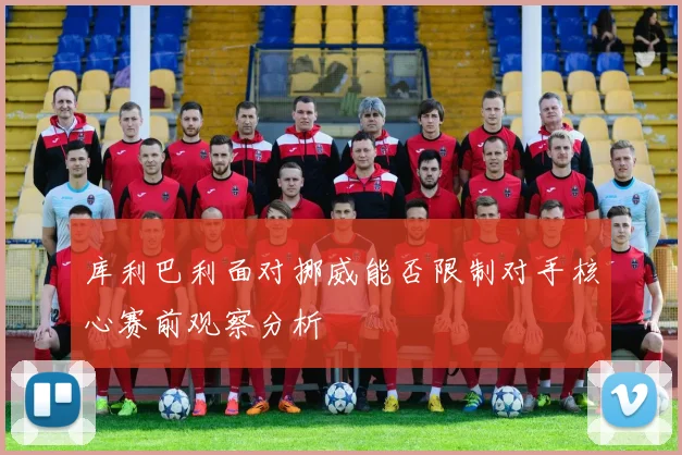 库利巴利面对挪威能否限制对手核心赛前观察分析
