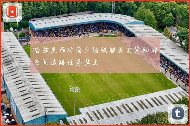 哈兹里面对荷兰防线能否打穿肋部空间边路任务盘点