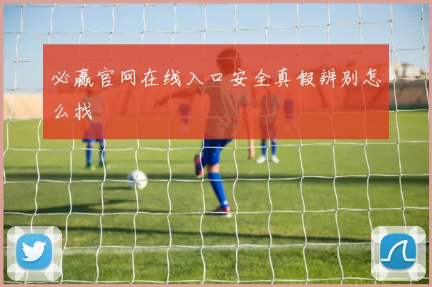 必赢官网在线入口安全真假辨别怎么找